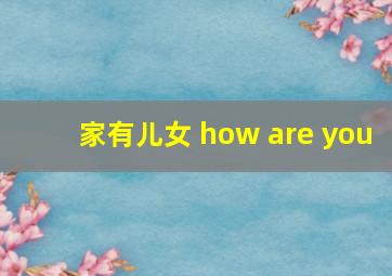 家有儿女 how are you